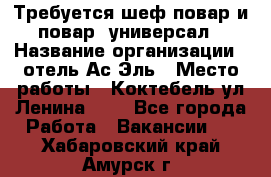 Требуется шеф-повар и повар -универсал › Название организации ­ отель Ас-Эль › Место работы ­ Коктебель ул Ленина 127 - Все города Работа » Вакансии   . Хабаровский край,Амурск г.